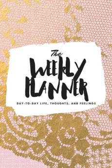 The Weekly Planner: Day-To-Day Life Thoughts and Feelings (6x9 Softcover Planner): 409 (6x9 Weekly Planner)