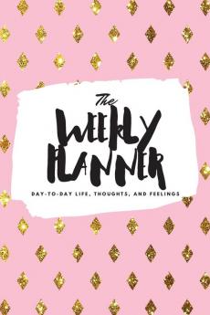 The Weekly Planner: Day-To-Day Life Thoughts and Feelings (6x9 Softcover Planner): 423 (6x9 Weekly Planner)