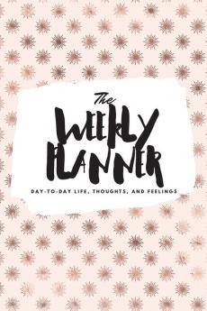 The Weekly Planner: Day-To-Day Life Thoughts and Feelings (6x9 Softcover Planner): 485 (6x9 Weekly Planner)