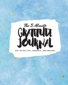 The 5 Minute Gratitude Journal: Day-To-Day Life Thoughts and Feelings (8x10 Softcover Journal): 371 (8x10 Gratitude Journal)