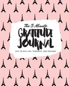 The 5 Minute Gratitude Journal: Day-To-Day Life Thoughts and Feelings (8x10 Softcover Journal): 384 (8x10 Gratitude Journal)