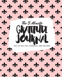 The 5 Minute Gratitude Journal: Day-To-Day Life Thoughts and Feelings (8x10 Softcover Journal): 386 (8x10 Gratitude Journal)