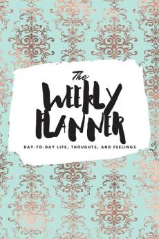 The Weekly Planner: Day-To-Day Life Thoughts and Feelings (6x9 Softcover Planner): 327 (6x9 Weekly Planner)