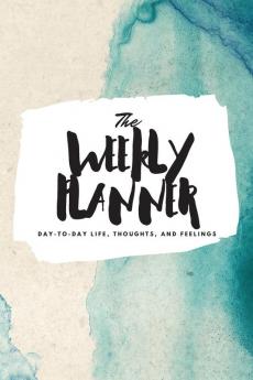 The Weekly Planner: Day-To-Day Life Thoughts and Feelings (6x9 Softcover Planner): 359 (6x9 Weekly Planner)