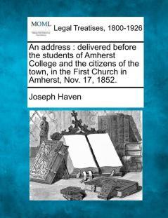 An Address: Delivered Before the Students of Amherst College and the Citizens of the Town in the First Church in Amherst Nov. 17 1852.