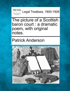 The Picture of a Scottish Baron Court: A Dramatic Poem with Original Notes.