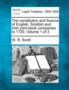 The constitution and finance of English Scottish and Irish joint-stock companies to 1720. Volume 1 of 3