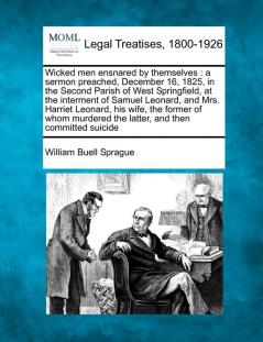 Wicked Men Ensnared by Themselves: A Sermon Preached December 16 1825 in the Second Parish of West Springfield at the Interment of Samuel Leonard ... the Latter and Then Committed Suicide