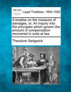 A treatise on the measure of damages or An inquiry into the principles which govern the amount of compensation recovered in suits at law.