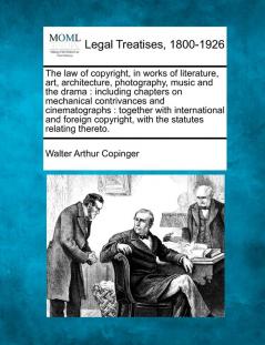 The law of copyright in works of literature art architecture photography music and the drama: including chapters on mechanical contrivances and ... with the statutes relating thereto.