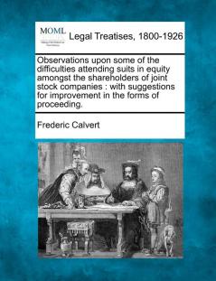 Observations Upon Some of the Difficulties Attending Suits in Equity Amongst the Shareholders of Joint Stock Companies: With Suggestions for Improvement in the Forms of Proceeding.