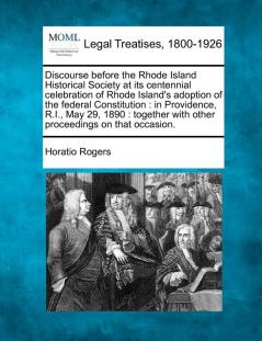 Discourse Before the Rhode Island Historical Society at Its Centennial Celebration of Rhode Island's Adoption of the Federal Constitution: In ... with Other Proceedings on That Occasion.