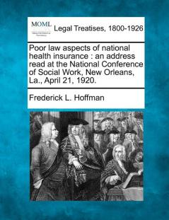 Poor Law Aspects of National Health Insurance: An Address Read at the National Conference of Social Work New Orleans La. April 21 1920.