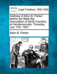 Address of Alton B. Parker Before the State Bar Association of North Carolina at Hendersonville Thursday July 11th 1907.