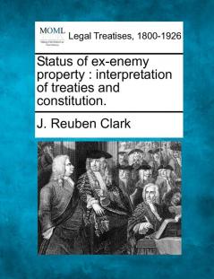 Status of Ex-Enemy Property: Interpretation of Treaties and Constitution.