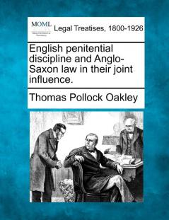 English Penitential Discipline and Anglo-Saxon Law in Their Joint Influence.