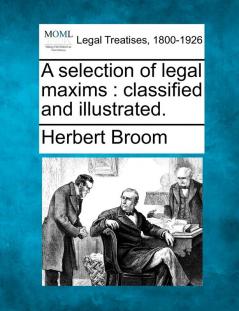 A Selection of Legal Maxims: Classified and Illustrated.