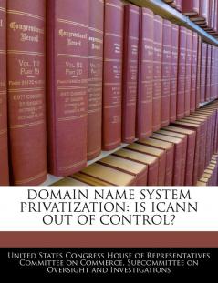 Domain Name System Privatization: Is Icann Out of Control?