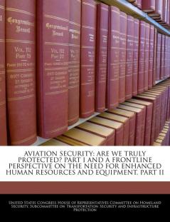 Aviation Security: Are We Truly Protected? Part I and a Frontline Perspective on the Need for Enhanced Human Resources and Equipment Part II