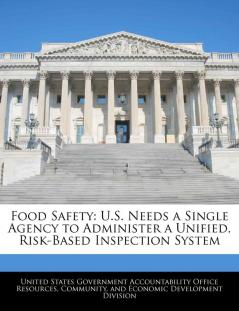 Food Safety: U.S. Needs a Single Agency to Administer a Unified Risk-Based Inspection System