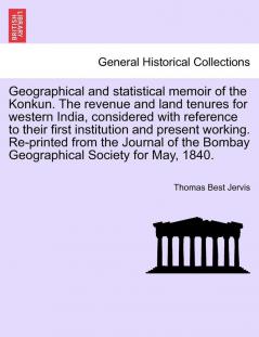 Geographical and statistical memoir of the Konkun. The revenue and land tenures for western India considered with reference to their first ... Bombay Geographical Society for May 1840.