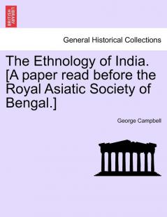 The Ethnology of India. [A Paper Read Before the Royal Asiatic Society of Bengal.]