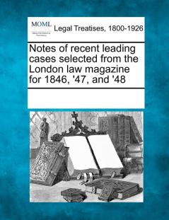 Notes of recent leading cases selected from the London law magazine for 1846 '47 and '48