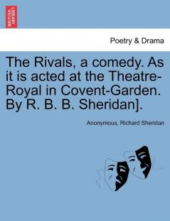 The Rivals a comedy. As it is acted at the Theatre-Royal in Covent-Garden. By R. B. B. Sheridan].