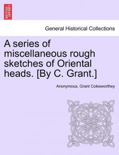 A Series of Miscellaneous Rough Sketches of Oriental Heads. [By C. Grant.]