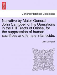 Narrative by Major-General John Campbell of his Operations in the Hill Tracts of Orissa for the suppression of human sacrifices and female infanticide.