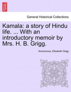 Kamala: a story of Hindu life. ... With an introductory memoir by Mrs. H. B. Grigg.