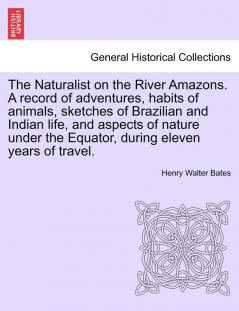 The Naturalist on the River Amazons. a Record of Adventures Habits of Animals Sketches of Brazilian and Indian Life and Aspects of Nature Under the Equator During Eleven Years of Travel. Vol. II