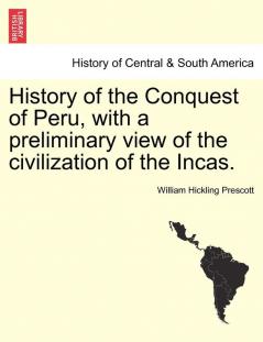 History of the Conquest of Peru with a preliminary view of the civilization of the Incas.