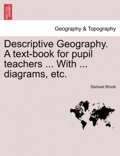 Descriptive Geography. A text-book for pupil teachers ... With ... diagrams etc.