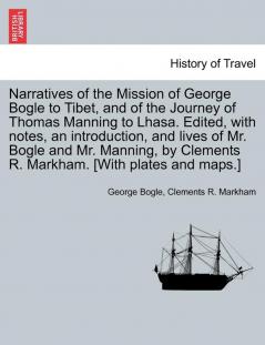 Narratives of the Mission of George Bogle to Tibet and of the Journey of Thomas Manning to Lhasa. Edited with notes an introduction and lives of ... Clements R. Markham. [With plates and maps.]