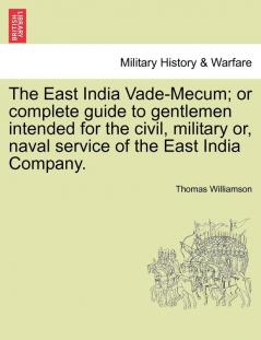 The East India Vade-Mecum; Or Complete Guide to Gentlemen Intended for the Civil Military Or Naval Service of the East India Company. Vol. II.