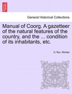 Manual of Coorg. A gazetteer of the natural features of the country and the ... condition of its inhabitants etc.