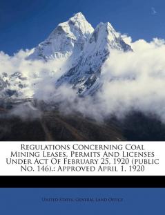 Regulations Concerning Coal Mining Leases Permits and Licenses Under Act of February 25 1920 (Public No. 146).: Approved April 1 1920