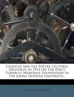 Chaucer And His Poetry: Lectures Delivered In 1914 On The Percy Turnbull Memorial Foundation In The Johns Hopkins University...