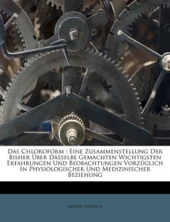 Das Chloroform: Eine Zusammenstellung Der Bisher Über Dasselbe Gemachten Wichtigsten Erfahrungen Und Beobachtungen Vorzüglich In Physiologischer Und Medizinischer Beziehung