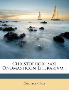 Christophori Saxi Onomasticon Literarivm...