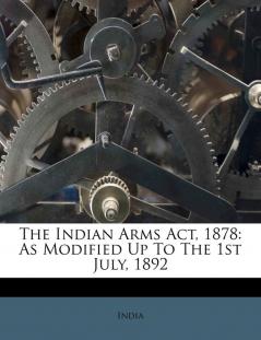 The Indian Arms ACT 1878: As Modified Up to the 1st July 1892