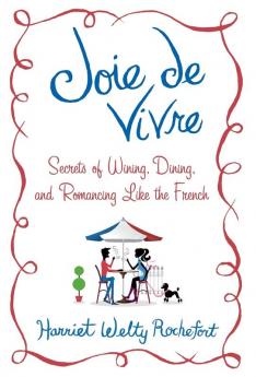 Joie de Vivre: Secrets of Wining Dining and Romancing Like the French