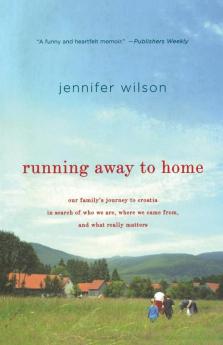 Running Away to Home: Our Family's Journey to Croatia in Search of Who We Are Where We Came From and What Really Matters