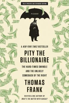 Pity the Billionaire: The Hard-Times Swindle and the Unlikely Comeback of the Right