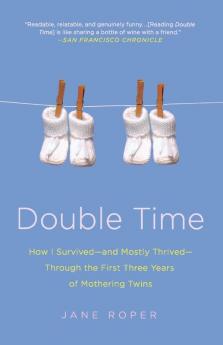 Double Time: How I Survived---and Mostly Thrived---Through the First Three Years of Mothering Twins