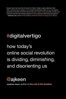 Digital Vertigo: How Today's Online Social Revolution Is Dividing Diminishing and Disorienting Us