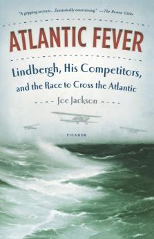 Atlantic Fever: Lindbergh His Competitors and the Race to Cross the Atlantic