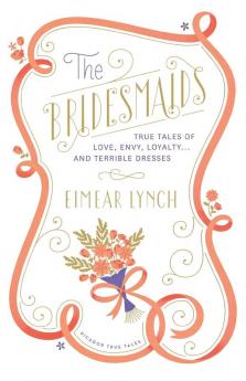 The Bridesmaids: True Tales of Love Envy Loyalty . . . and Terrible Dresses (Picador True Tales)