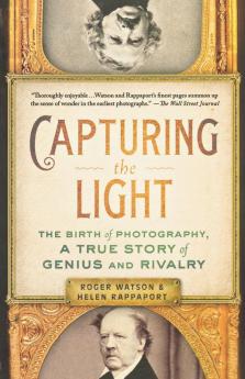 Capturing the Light: The Birth of Photography a True Story of Genius and Rivalry